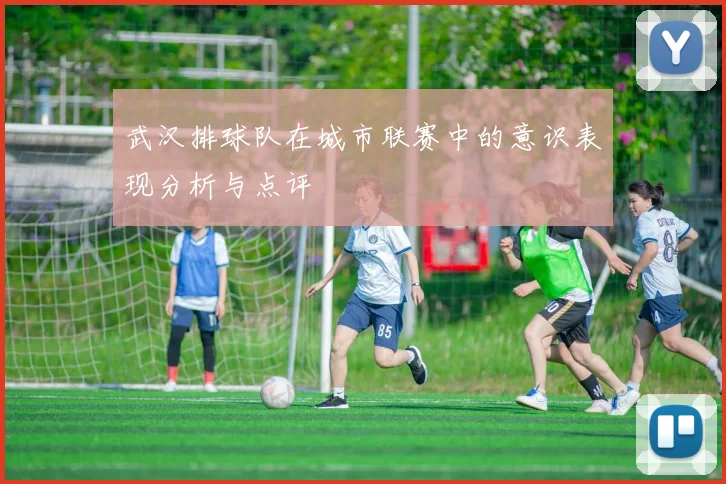 武汉排球队在城市联赛中的意识表现分析与点评